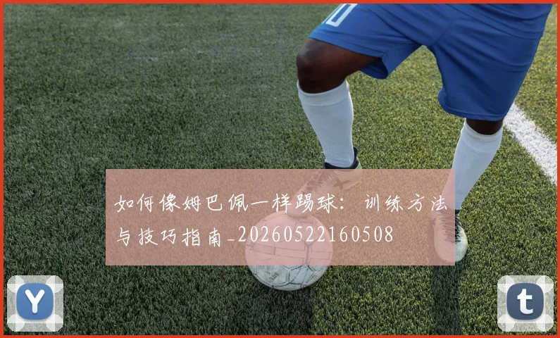 如何像姆巴佩一样踢球:训练方法与技巧指南_20260522160508