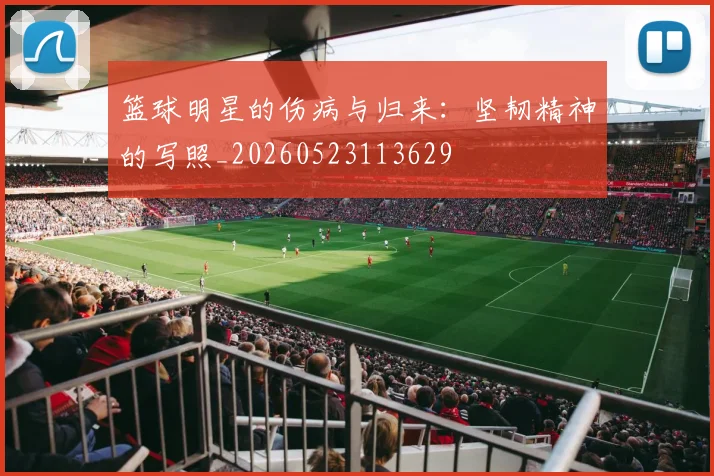 篮球明星的伤病与归来：坚韧精神的写照_20260523113629