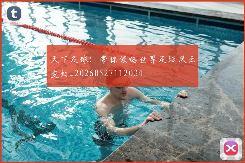 天下足球：带你领略世界足坛风云变幻_20260527112034