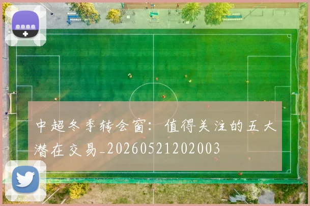 中超冬季转会窗：值得关注的五大潜在交易_20260521202003