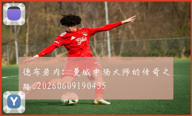 德布劳内:曼城中场大师的传奇之路_20260609190435