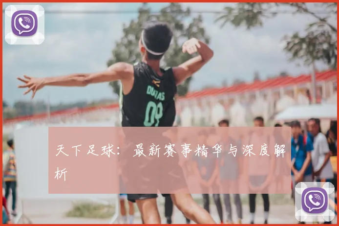 天下足球:最新赛事精华与深度解析