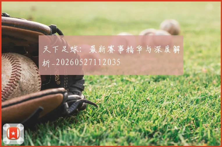 天下足球：最新赛事精华与深度解析_20260527112035