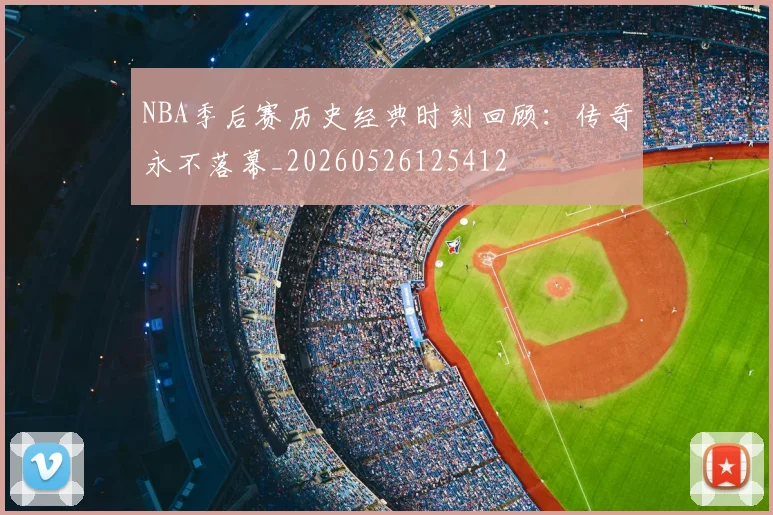 NBA季后赛历史经典时刻回顾:传奇永不落幕_20260526125412