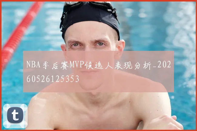 NBA季后赛MVP候选人表现分析_20260526125353