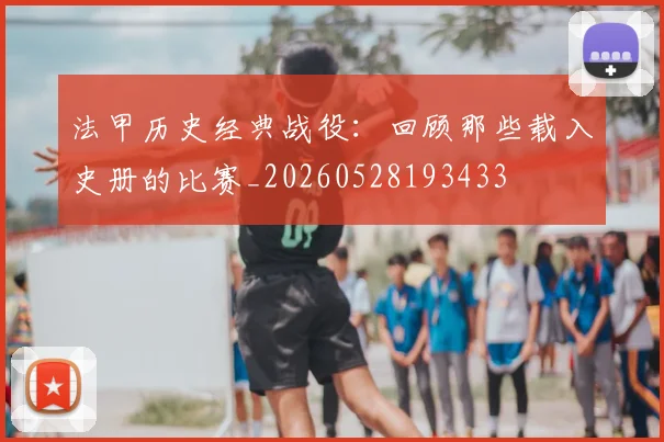 法甲历史经典战役:回顾那些载入史册的比赛_20260528193433
