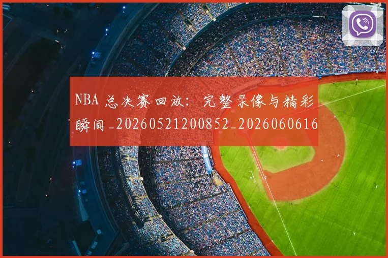 NBA 总决赛回放：完整录像与精彩瞬间_20260521200852_20260606165541