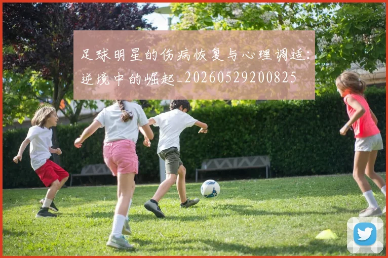 足球明星的伤病恢复与心理调适：逆境中的崛起_20260529200825