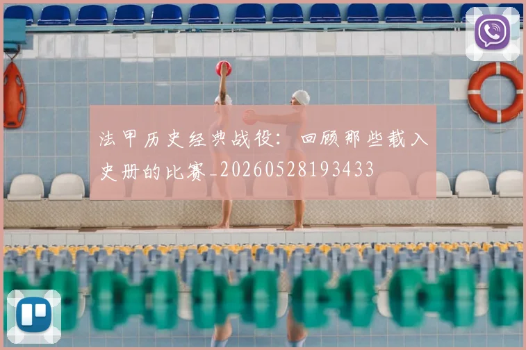 法甲历史经典战役：回顾那些载入史册的比赛_20260528193433