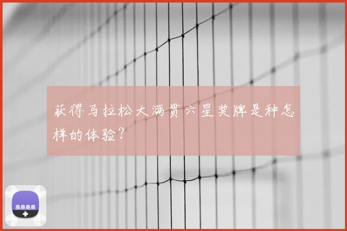 获得马拉松大满贯六星奖牌是种怎样的体验？